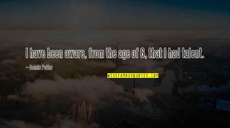 Heeren Palm Quotes By Dennis Potter: I have been aware, from the age of