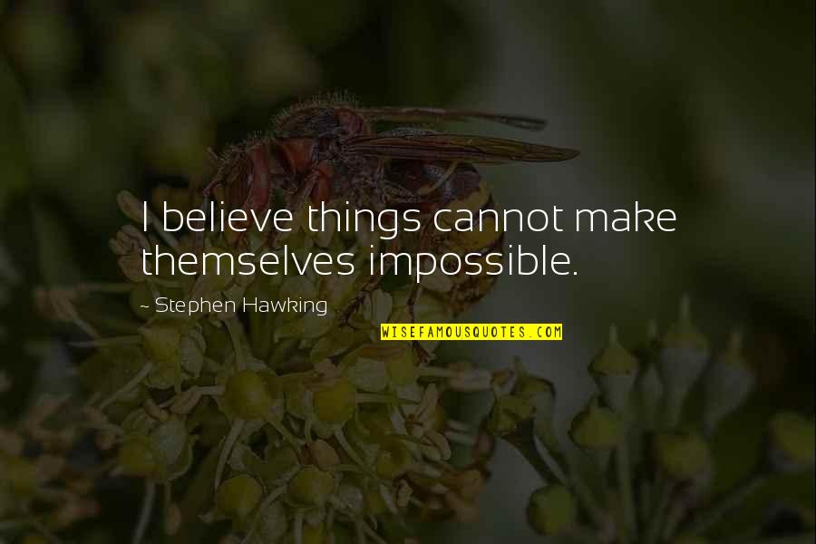 Heermans Quotes By Stephen Hawking: I believe things cannot make themselves impossible. Heermans Quotes By Stephen Hawking: I believe things cannot make themselves impossible.
