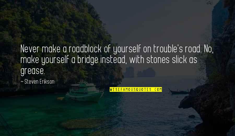 Heesh Quotes By Steven Erikson: Never make a roadblock of yourself on trouble's