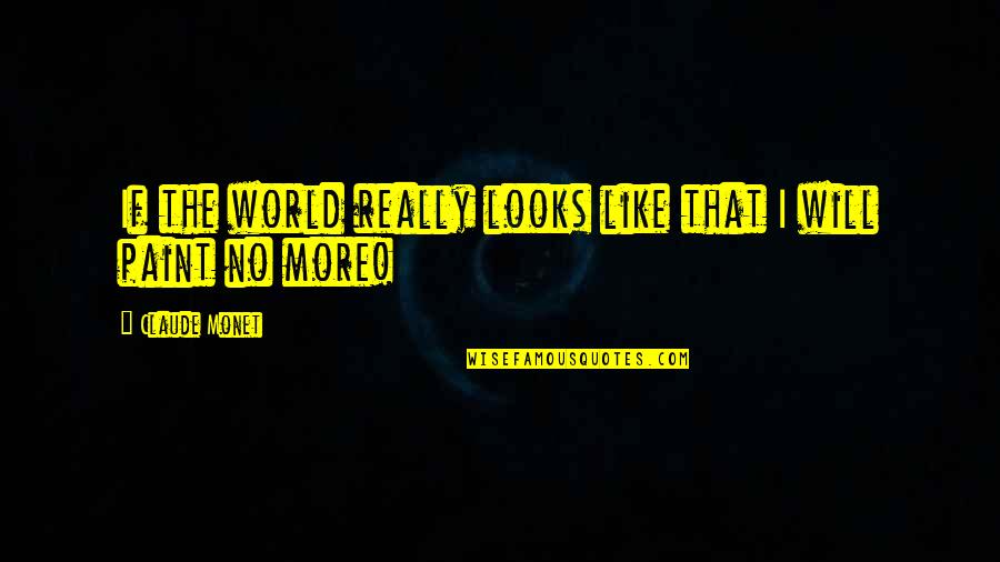 Hefa Quotes By Claude Monet: If the world really looks like that I Hefa Quotes By Claude Monet: If the world really looks like that I
