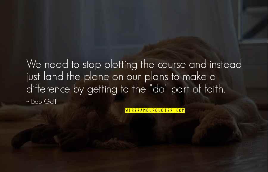 Heffalumps And Woozles Quotes By Bob Goff: We need to stop plotting the course and