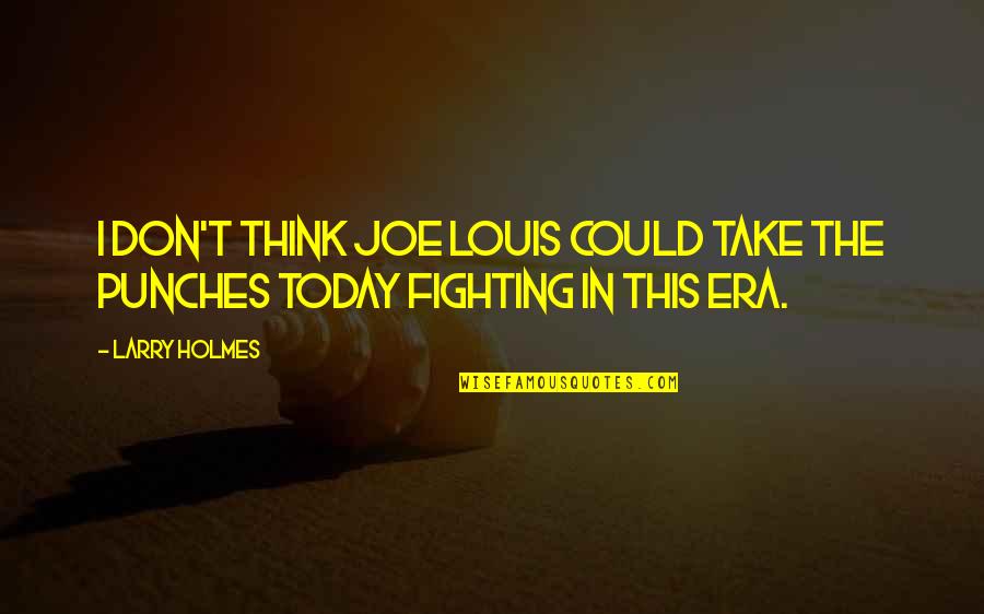 Heffer Rockos Modern Quotes By Larry Holmes: I don't think Joe Louis could take the