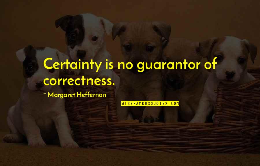 Heffernan Quotes By Margaret Heffernan: Certainty is no guarantor of correctness.