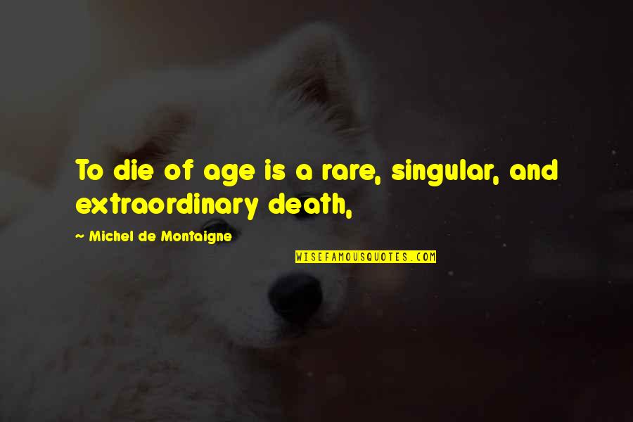 Heffners Farm Quotes By Michel De Montaigne: To die of age is a rare, singular,