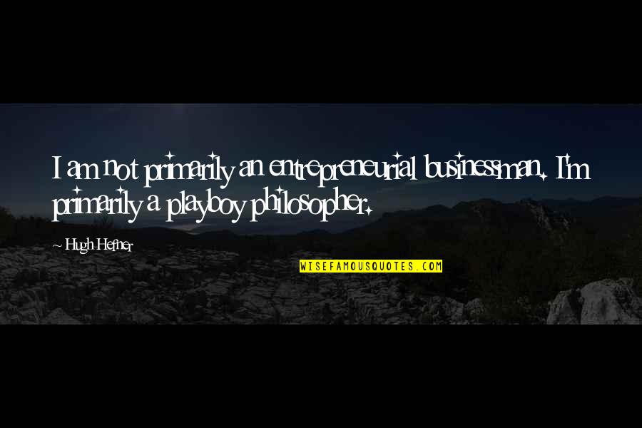 Hefner's Quotes By Hugh Hefner: I am not primarily an entrepreneurial businessman. I'm
