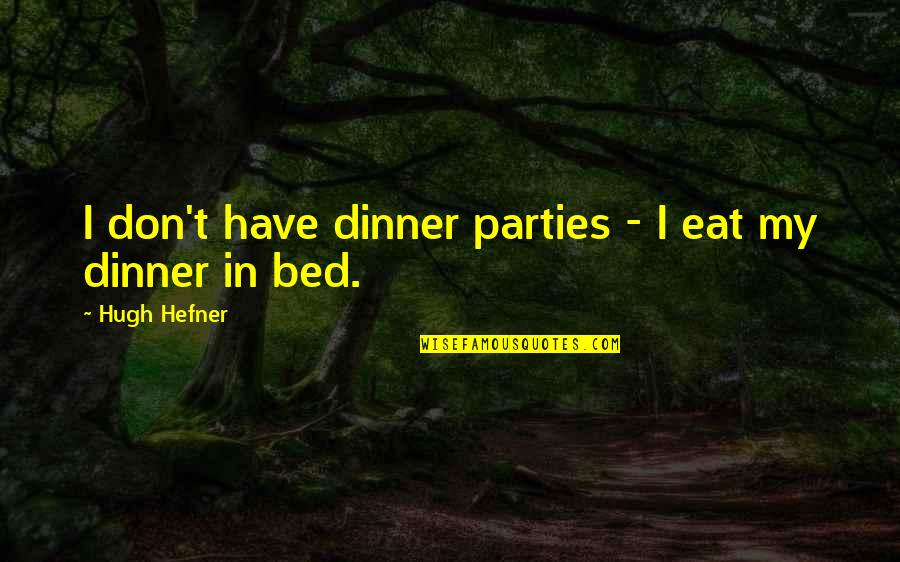 Hefner's Quotes By Hugh Hefner: I don't have dinner parties - I eat