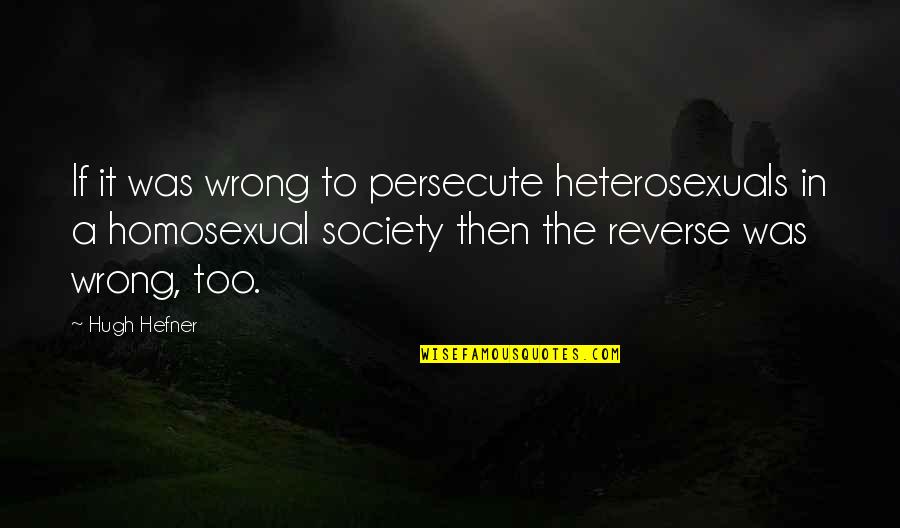 Hefner's Quotes By Hugh Hefner: If it was wrong to persecute heterosexuals in