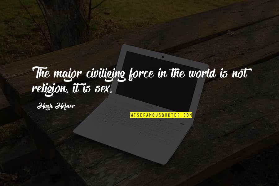 Hefner's Quotes By Hugh Hefner: The major civilizing force in the world is