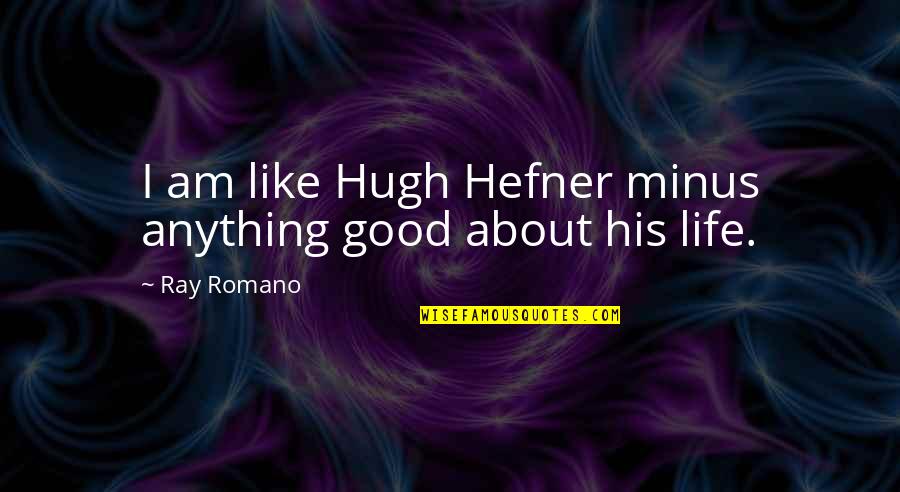 Hefner's Quotes By Ray Romano: I am like Hugh Hefner minus anything good