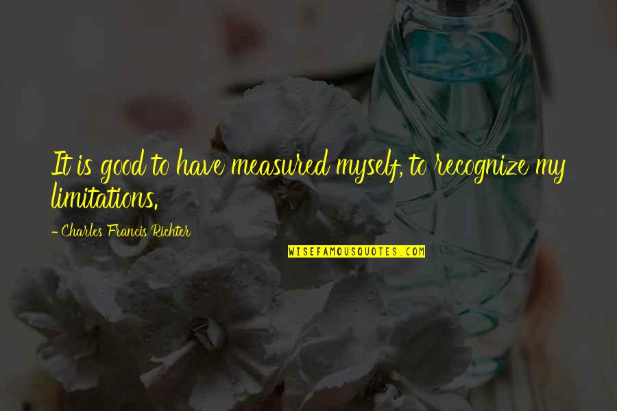 Heftiger Quotes By Charles Francis Richter: It is good to have measured myself, to Heftiger Quotes By Charles Francis Richter: It is good to have measured myself, to