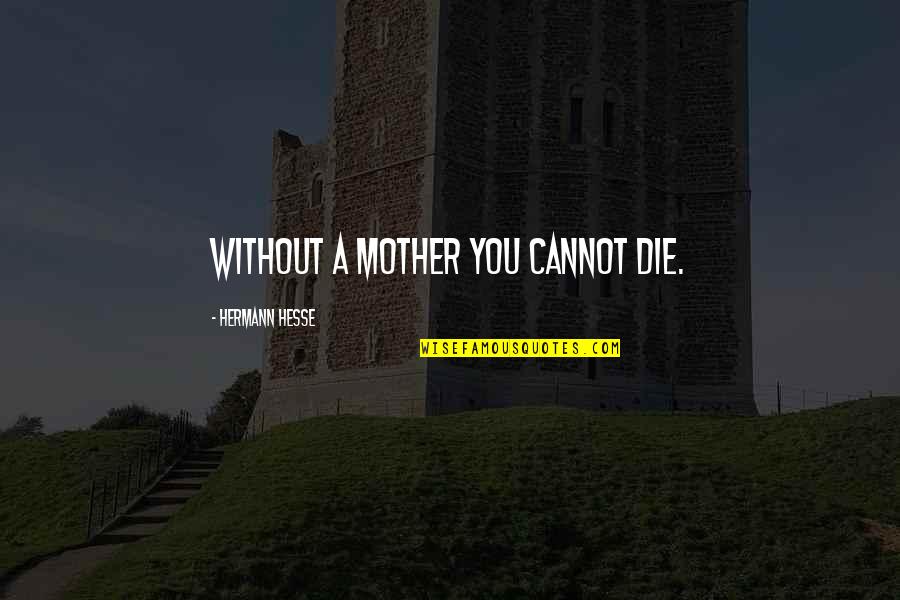 Heftiger Quotes By Hermann Hesse: Without a mother you cannot die. Heftiger Quotes By Hermann Hesse: Without a mother you cannot die.