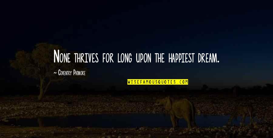 Heftings Quotes By Coventry Patmore: None thrives for long upon the happiest dream. Heftings Quotes By Coventry Patmore: None thrives for long upon the happiest dream.