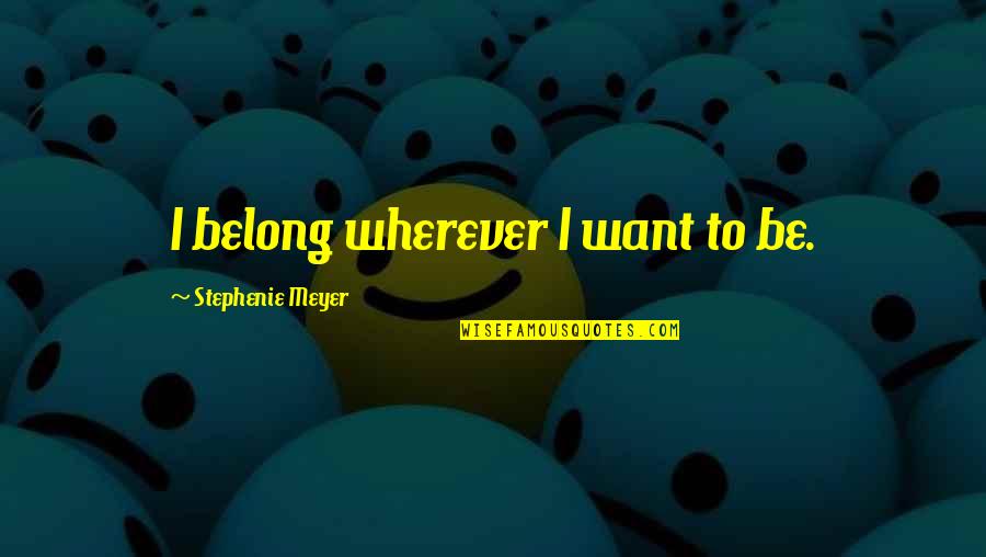 Hefziba Beula Quotes By Stephenie Meyer: I belong wherever I want to be. Hefziba Beula Quotes By Stephenie Meyer: I belong wherever I want to be.