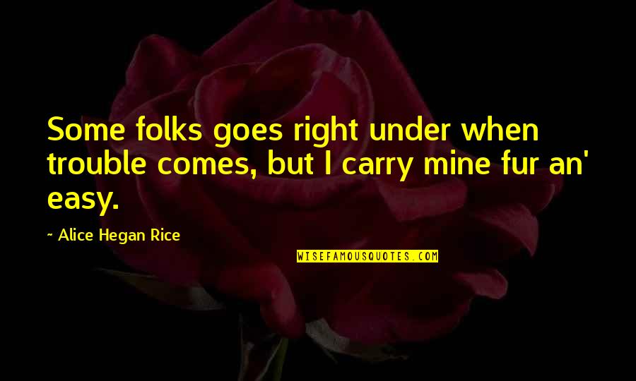 Hegan Quotes By Alice Hegan Rice: Some folks goes right under when trouble comes,