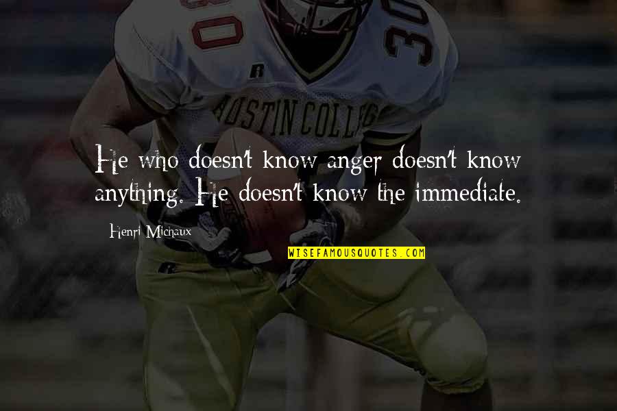 Hegartys Of Buncrana Quotes By Henri Michaux: He who doesn't know anger doesn't know anything.
