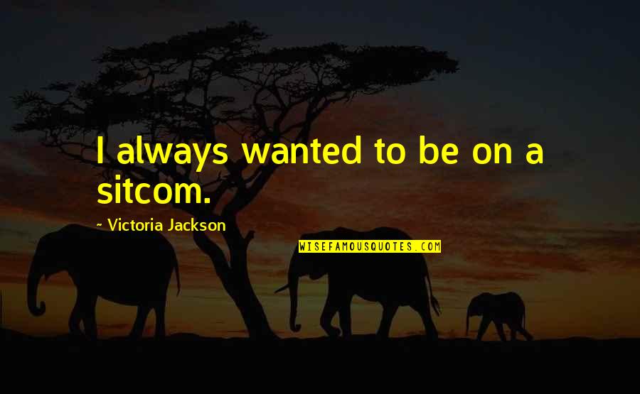 Hegedos Gy Rgyi Quotes By Victoria Jackson: I always wanted to be on a sitcom. Hegedos Gy Rgyi Quotes By Victoria Jackson: I always wanted to be on a sitcom.