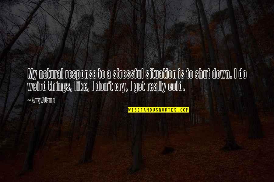 Hegedu Ic Quotes By Amy Adams: My natural response to a stressful situation is Hegedu Ic Quotes By Amy Adams: My natural response to a stressful situation is