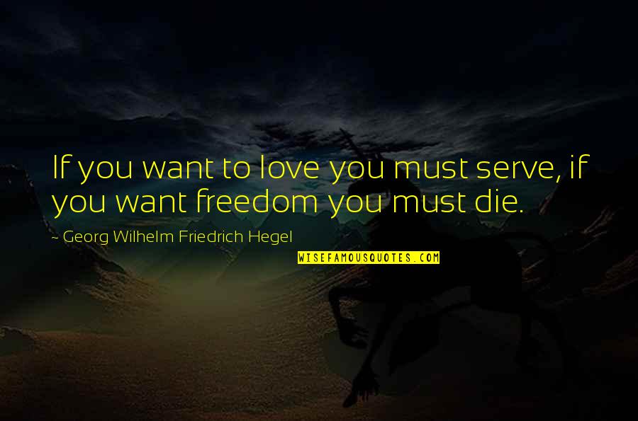 Hegel Freedom Quotes By Georg Wilhelm Friedrich Hegel: If you want to love you must serve,