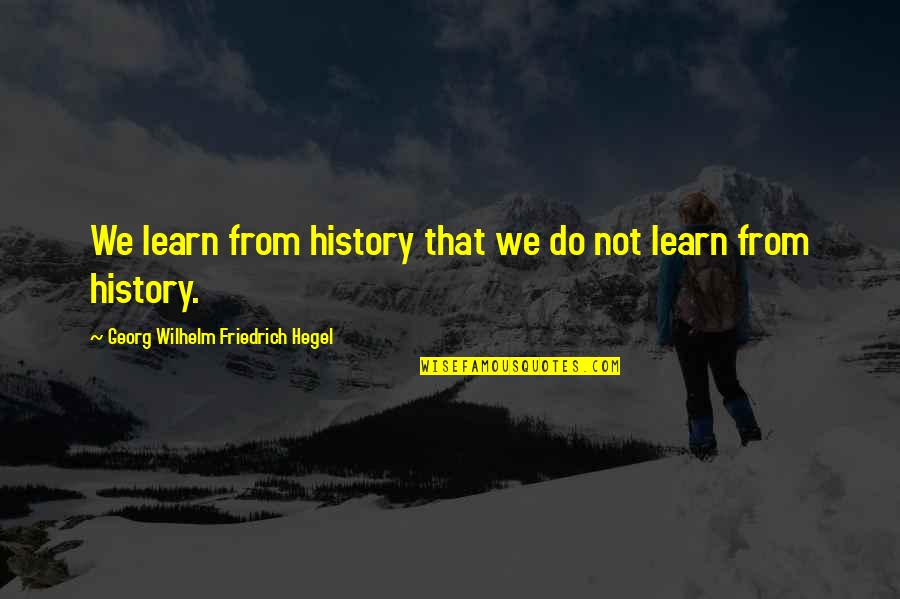 Hegel History Quotes By Georg Wilhelm Friedrich Hegel: We learn from history that we do not