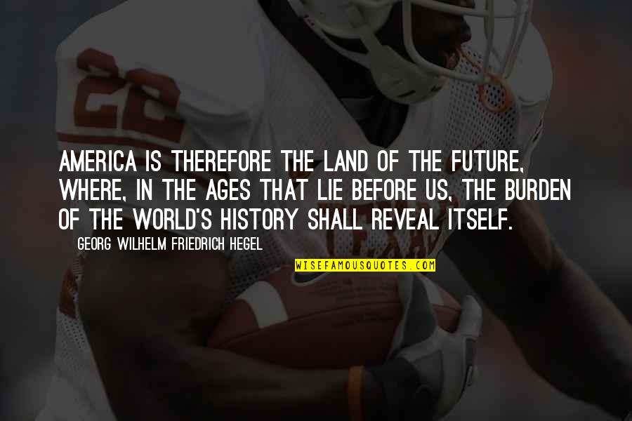 Hegel History Quotes By Georg Wilhelm Friedrich Hegel: America is therefore the land of the future,