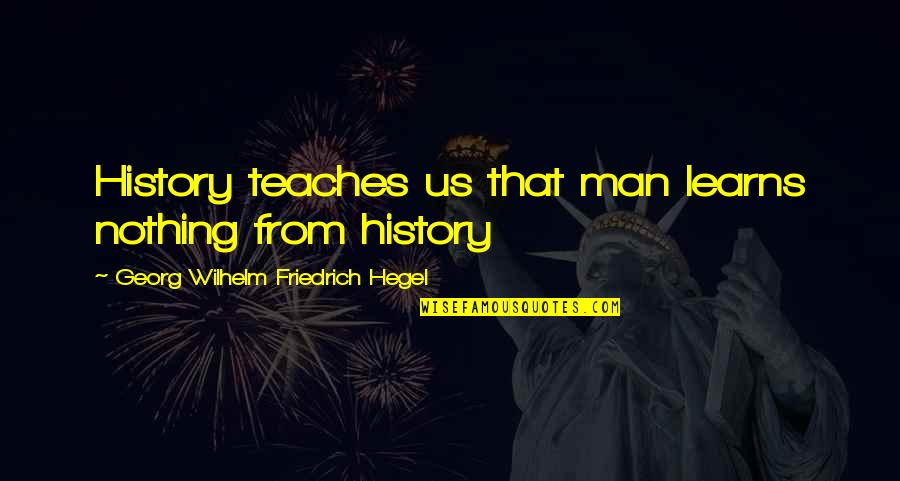 Hegel History Quotes By Georg Wilhelm Friedrich Hegel: History teaches us that man learns nothing from