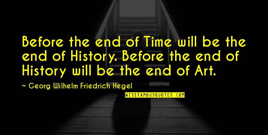 Hegel History Quotes By Georg Wilhelm Friedrich Hegel: Before the end of Time will be the