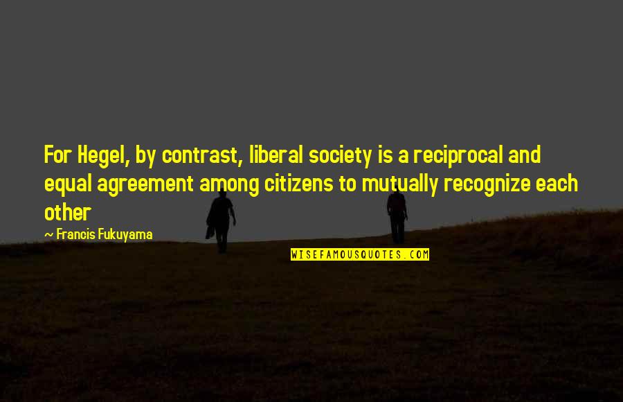 Hegel Quotes By Francis Fukuyama: For Hegel, by contrast, liberal society is a