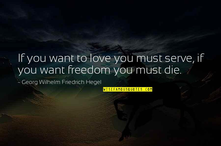 Hegel Quotes By Georg Wilhelm Friedrich Hegel: If you want to love you must serve,
