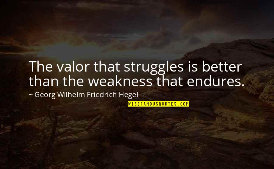 Hegel Quotes By Georg Wilhelm Friedrich Hegel: The valor that struggles is better than the