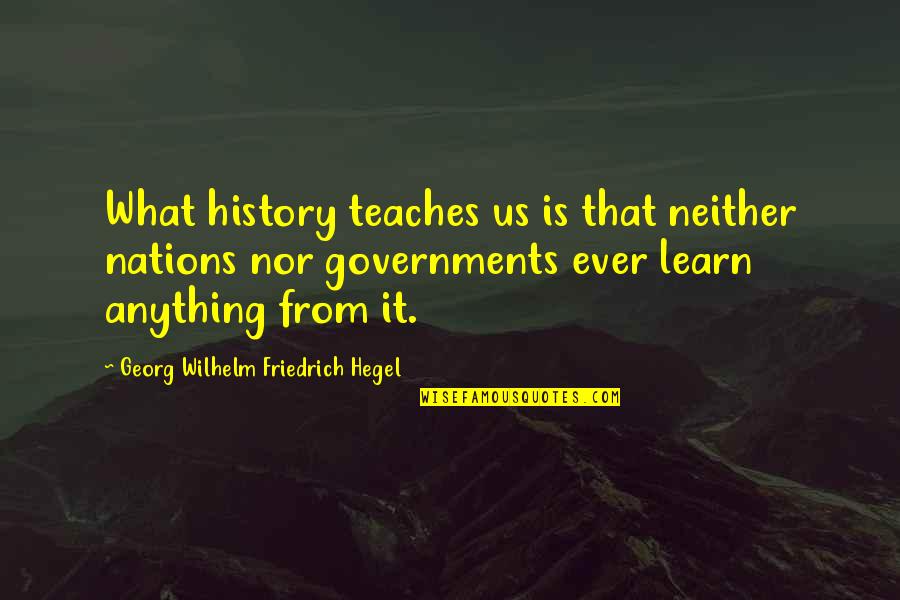 Hegel Quotes By Georg Wilhelm Friedrich Hegel: What history teaches us is that neither nations