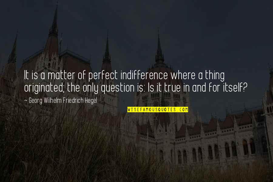 Hegel Quotes By Georg Wilhelm Friedrich Hegel: It is a matter of perfect indifference where