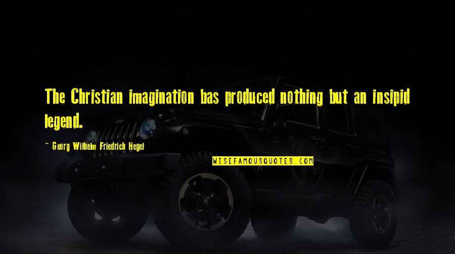 Hegel Quotes By Georg Wilhelm Friedrich Hegel: The Christian imagination bas produced nothing but an