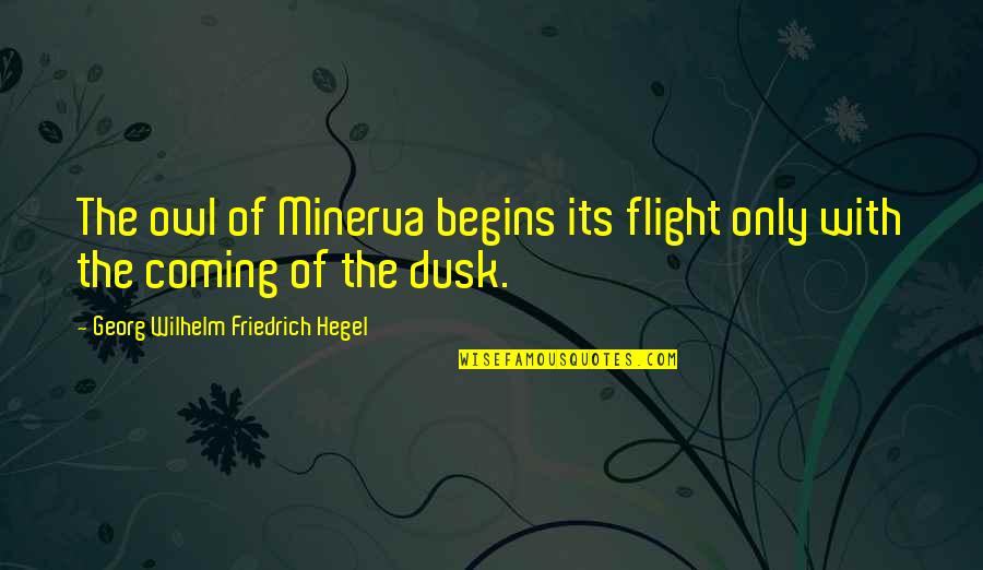 Hegel Quotes By Georg Wilhelm Friedrich Hegel: The owl of Minerva begins its flight only