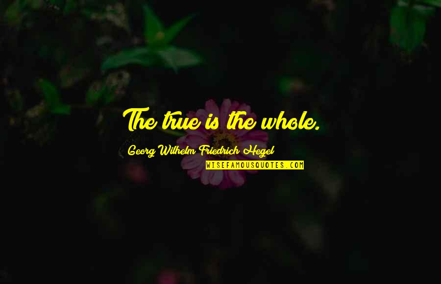 Hegel Quotes By Georg Wilhelm Friedrich Hegel: The true is the whole.