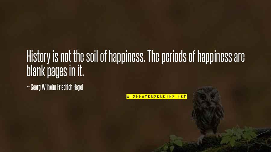 Hegel Quotes By Georg Wilhelm Friedrich Hegel: History is not the soil of happiness. The