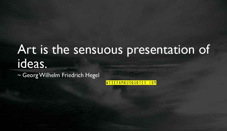 Hegel Quotes By Georg Wilhelm Friedrich Hegel: Art is the sensuous presentation of ideas.