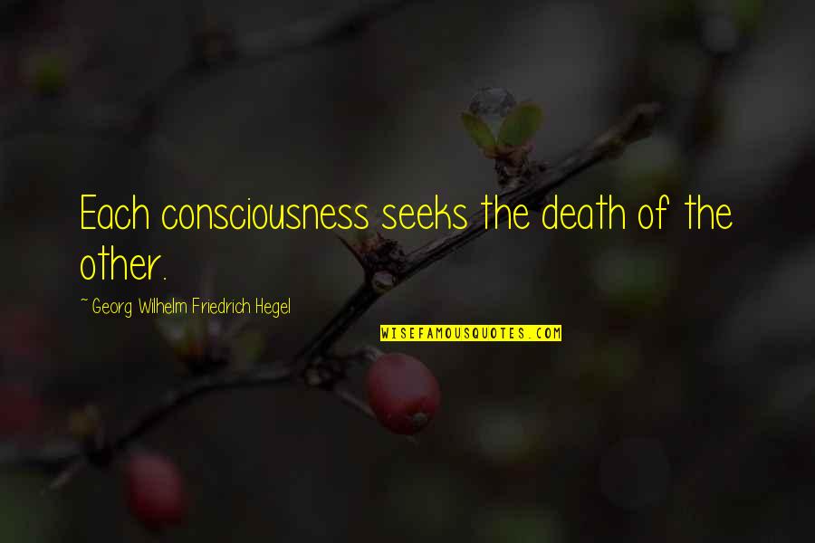 Hegel Quotes By Georg Wilhelm Friedrich Hegel: Each consciousness seeks the death of the other.