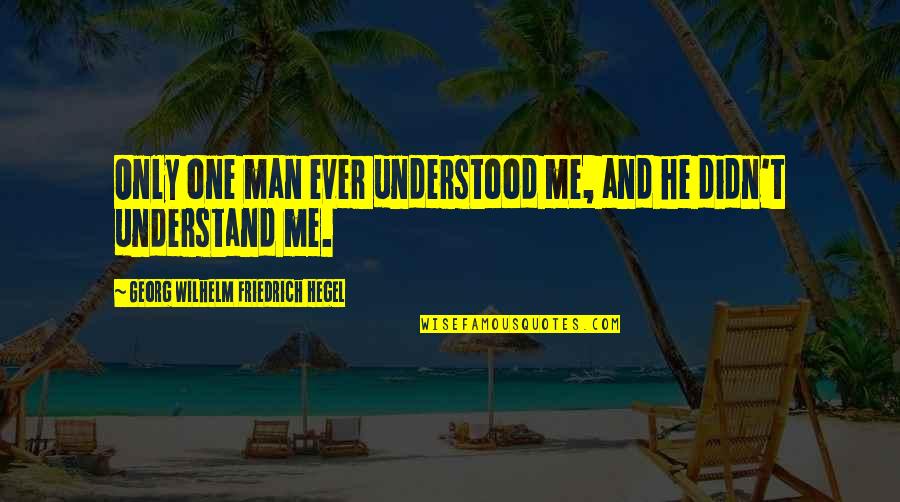 Hegel Quotes By Georg Wilhelm Friedrich Hegel: Only one man ever understood me, and he