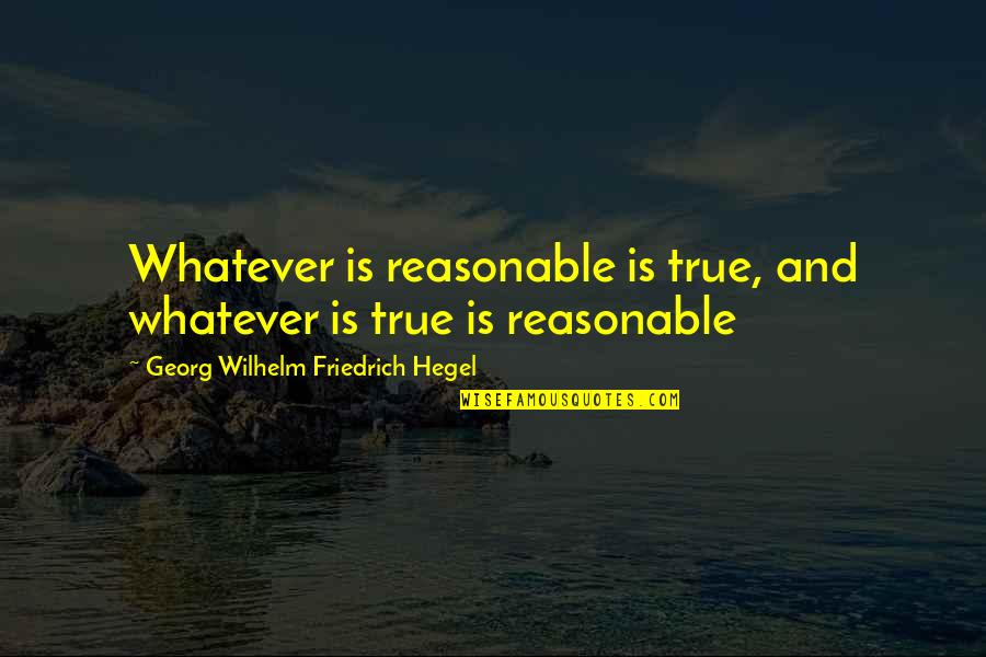 Hegel Quotes By Georg Wilhelm Friedrich Hegel: Whatever is reasonable is true, and whatever is