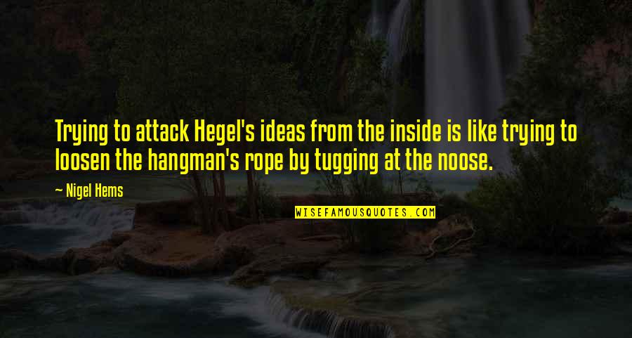 Hegel Quotes By Nigel Hems: Trying to attack Hegel's ideas from the inside