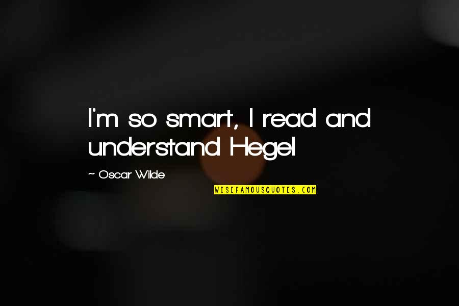 Hegel Quotes By Oscar Wilde: I'm so smart, I read and understand Hegel