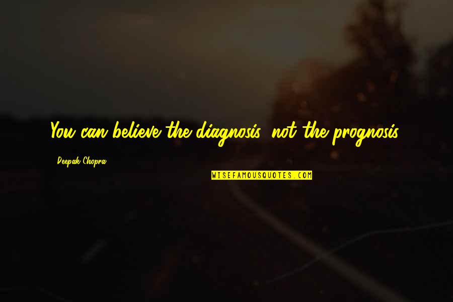 Hegeman Tiedt Quotes By Deepak Chopra: You can believe the diagnosis, not the prognosis. Hegeman Tiedt Quotes By Deepak Chopra: You can believe the diagnosis, not the prognosis.