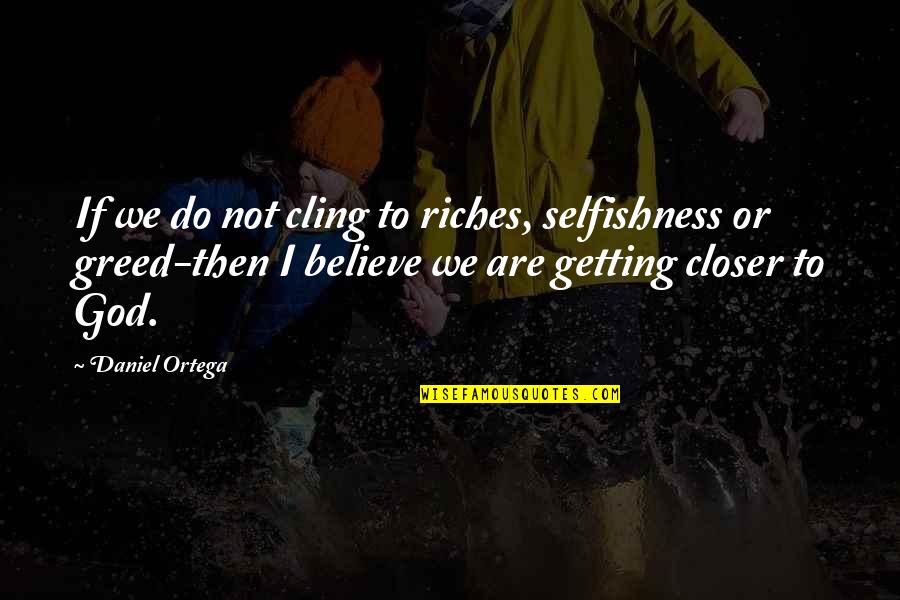 Hegemanns Quotes By Daniel Ortega: If we do not cling to riches, selfishness