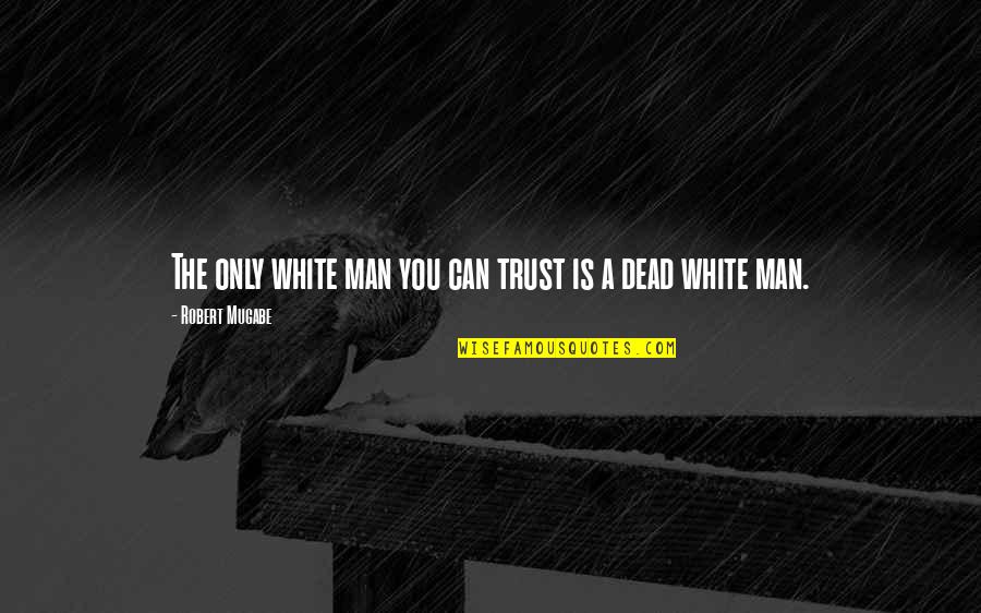 Hegemonic Culture Quotes By Robert Mugabe: The only white man you can trust is Hegemonic Culture Quotes By Robert Mugabe: The only white man you can trust is