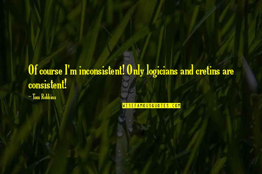 Hegemonica Quotes By Tom Robbins: Of course I'm inconsistent! Only logicians and cretins