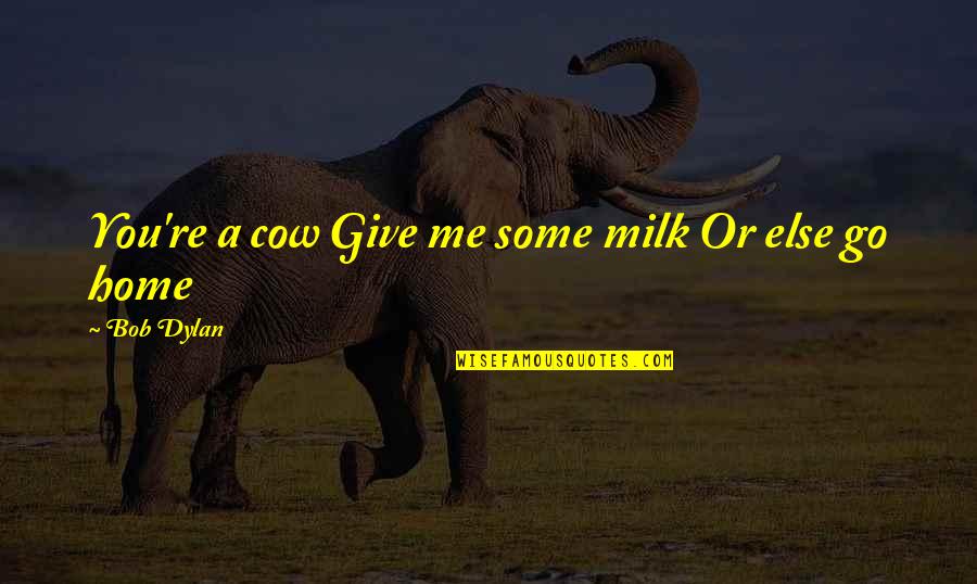 Hegemonism Define Quotes By Bob Dylan: You're a cow Give me some milk Or
