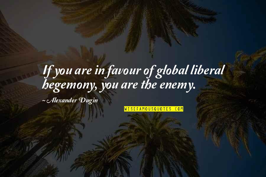 Hegemony Quotes By Alexander Dugin: If you are in favour of global liberal Hegemony Quotes By Alexander Dugin: If you are in favour of global liberal