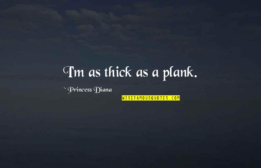 Hegery Quotes By Princess Diana: I'm as thick as a plank. Hegery Quotes By Princess Diana: I'm as thick as a plank.