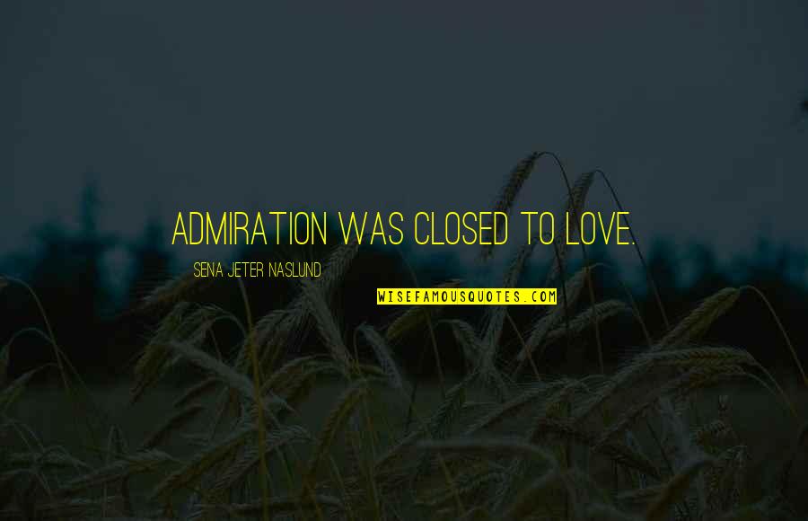 Hegery Quotes By Sena Jeter Naslund: admiration was closed to love. Hegery Quotes By Sena Jeter Naslund: admiration was closed to love.