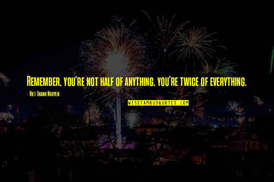 Hegewald Quotes By Viet Thanh Nguyen: Remember, you're not half of anything, you're twice Hegewald Quotes By Viet Thanh Nguyen: Remember, you're not half of anything, you're twice